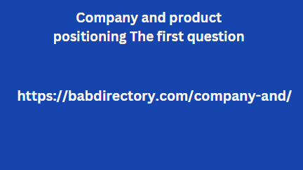 Company and product positioning The first question